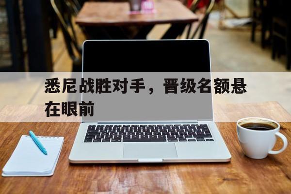 悉尼战胜对手，晋级名额悬在眼前的简单介绍