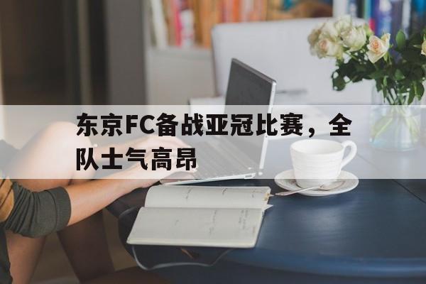东京FC备战亚冠比赛，全队士气高昂的简单介绍