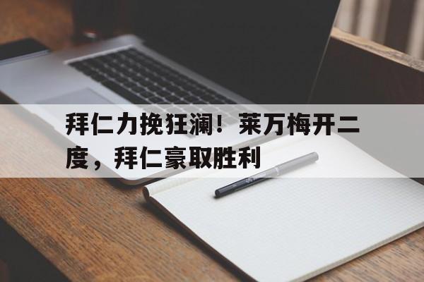 拜仁力挽狂澜！莱万梅开二度，拜仁豪取胜利的简单介绍